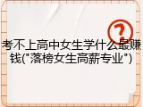 考不上高中女生学什么最赚钱("落榜女生高薪专业")