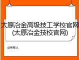 太原冶金高级技工学校官网(太原冶金技校官网)