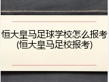 恒大皇马足球学校怎么报考(恒大皇马足校报考)