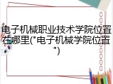 电子机械职业技术学院位置在哪里("电子机械学院位置")