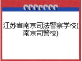 江苏省南京司法警察学校(南京司警校)