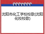 沈阳市化工学校校歌(沈阳化校校歌)