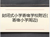 封闭式小学寄宿学校附近(寄宿小学周边)