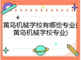 黄岛机械学校有哪些专业(黄岛机械学校专业)