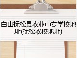 白山抚松县农业中专学校地址(抚松农校地址)