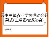 云南曲靖农业学校运动会开幕式(曲靖农校运动会)
