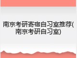 南京考研寄宿自习室推荐(南京考研自习室)