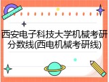 西安电子科技大学机械考研分数线(西电机械考研线)