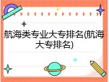 航海类专业大专排名(航海大专排名)