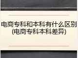 电商专科和本科有什么区别(电商专科本科差异)