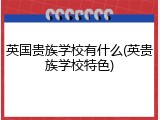 英国贵族学校有什么(英贵族学校特色)