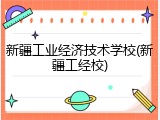 新疆工业经济技术学校(新疆工经校)