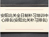 安阳北关全日制补习培训中心排名(安阳北关补习排名)