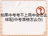 如果中考考不上高中会怎么样呢(中考落榜怎么办)