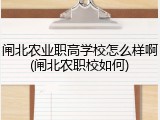 闸北农业职高学校怎么样啊(闸北农职校如何)