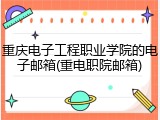 重庆电子工程职业学院的电子邮箱(重电职院邮箱)