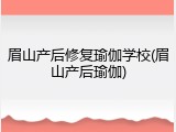 眉山产后修复瑜伽学校(眉山产后瑜伽)