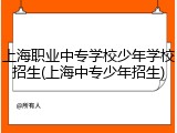 上海职业中专学校少年学校招生(上海中专少年招生)
