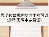 思明教育机构复读中专可以进吗(思明中专复读)