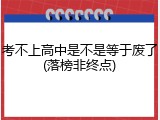 考不上高中是不是等于废了(落榜非终点)