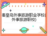 秦皇岛外事旅游职业学校(外事旅游职校)