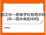武汉华一寄宿学校有高中吗(华一高中有初中吗)