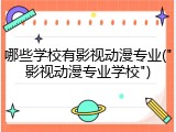 哪些学校有影视动漫专业("影视动漫专业学校")