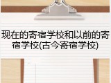 现在的寄宿学校和以前的寄宿学校(古今寄宿学校)