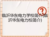临沂华东电力学校简介(临沂华东电力校简介)