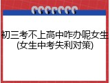 初三考不上高中咋办呢女生(女生中考失利对策)