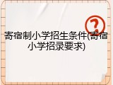 寄宿制小学招生条件(寄宿小学招录要求)