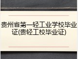 贵州省第一轻工业学校毕业证(贵轻工校毕业证)