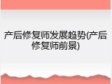产后修复师发展趋势(产后修复师前景)