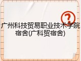 广州科技贸易职业技术学院宿舍(广科贸宿舍)