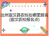 达州宣汉县农校在哪里报名(宣汉农校报名点)