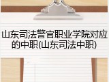 山东司法警官职业学院对应的中职(山东司法中职)