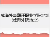 威海外事翻译职业学院地址(威海外院地址)