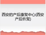 西安的产后康复中心(西安产后恢复)
