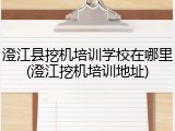 澄江县挖机培训学校在哪里(澄江挖机培训地址)