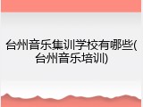 台州音乐集训学校有哪些(台州音乐培训)