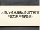 太原万柏林单招培训学校官网(太原单招培训)