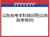 山东自考本科培训班(山东自考培训)