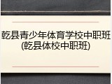 乾县青少年体育学校中职班(乾县体校中职班)