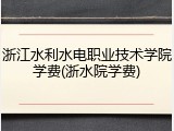 浙江水利水电职业技术学院学费(浙水院学费)