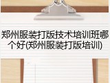 郑州服装打版技术培训班哪个好(郑州服装打版培训)