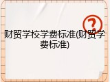 财贸学校学费标准(财贸学费标准)