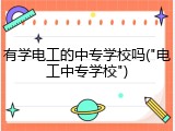 有学电工的中专学校吗("电工中专学校")