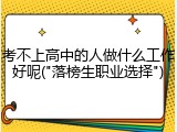 考不上高中的人做什么工作好呢("落榜生职业选择")