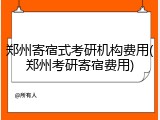 郑州寄宿式考研机构费用(郑州考研寄宿费用)