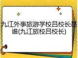 九江外事旅游学校吕校长是谁(九江旅校吕校长)